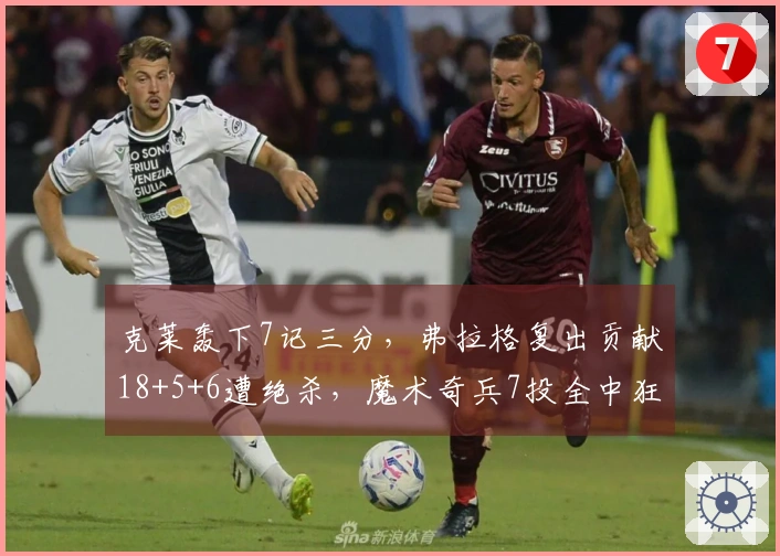 克莱轰下7记三分，弗拉格复出贡献18+5+6遭绝杀，魔术奇兵7投全中狂砍19分