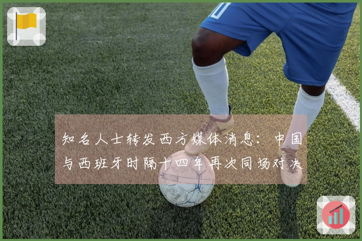 知名人士转发西方媒体消息：中国与西班牙时隔十四年再次同场对决，令人期待