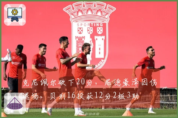 克尼佩尔砍下20分，尼德豪泽因伤退场，贝利16投获12分2板3助