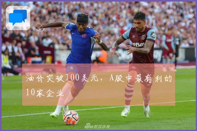 油价突破100美元，A股中最有利的10家企业