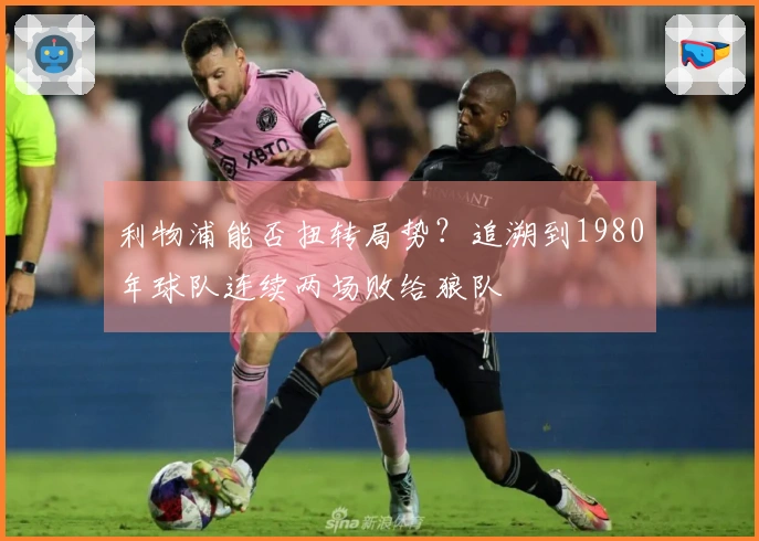 利物浦能否扭转局势？追溯到1980年球队连续两场败给狼队