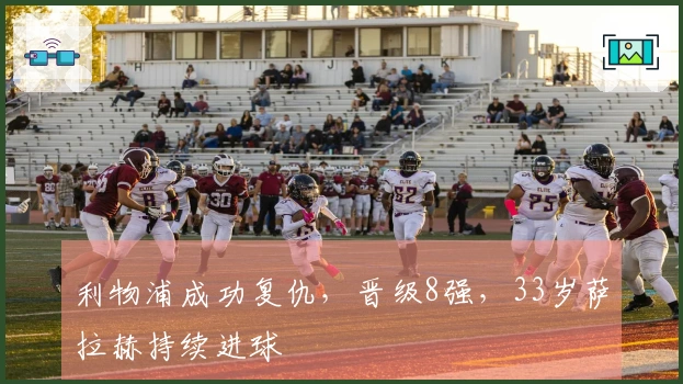 利物浦成功复仇,晋级8强,33岁萨拉赫持续进球