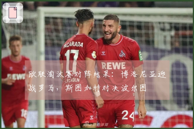 欧联淘汰赛对阵结果：博洛尼亚迎战罗马，斯图加特对决波尔图