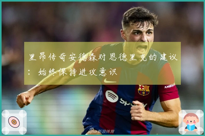 里昂传奇安德森对恩德里克的建议：始终保持进攻意识
