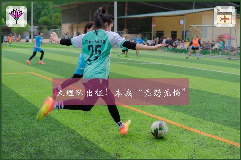 大理队出征！本战“无怨无悔”