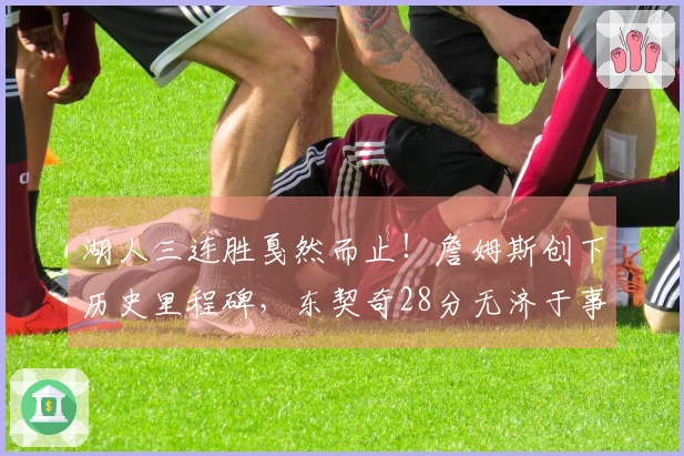 湖人三连胜戛然而止！詹姆斯创下历史里程碑，东契奇28分无济于事