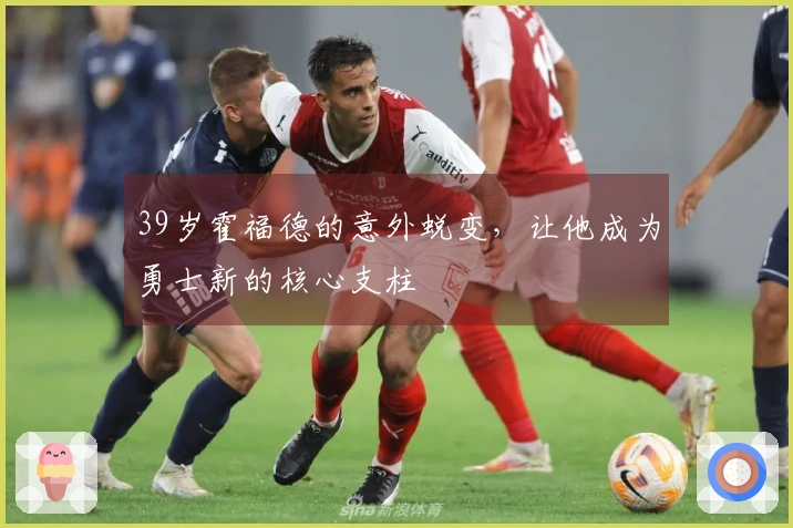 39岁霍福德的意外蜕变，让他成为勇士新的核心支柱