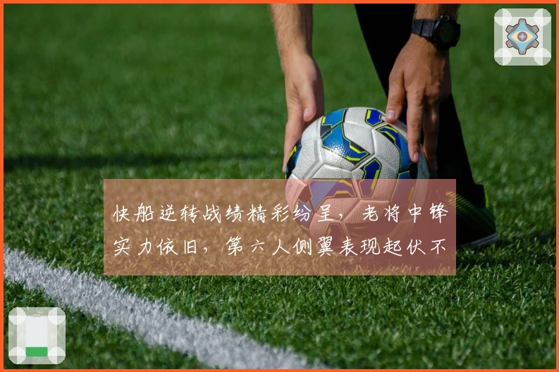 快船逆转战绩精彩纷呈，老将中锋实力依旧，第六人侧翼表现起伏不定